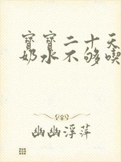 宝宝二十天突然奶水不够吃