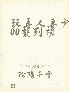 玩弄人妻少妇500系列视