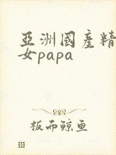 亚洲国产精品美女papa