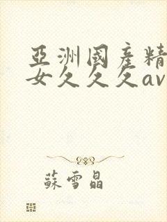 亚洲国产精品美女久久久av