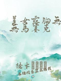 美女露胸无遮挡无马赛克