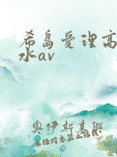 希岛爱理高潮喷水av