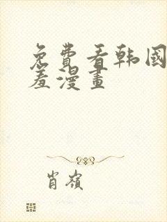 免费看韩国无遮羞漫画