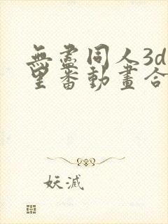 无尽同人3d旧里番动画合集在线看免费