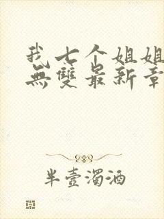 我七个姐姐绝世无双最新章节列表