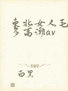 东北女人毛多水多高潮av