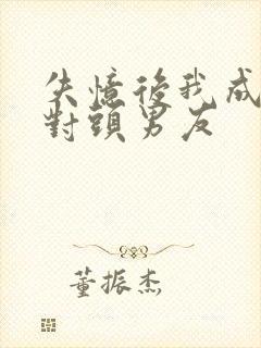 失忆后我成了死对头男友