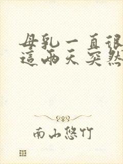 母乳一直很好,这两天突然少了