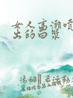 女人高潮喷水喷出的白浆