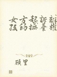 女方起诉离婚小孩的抚养权怎么判