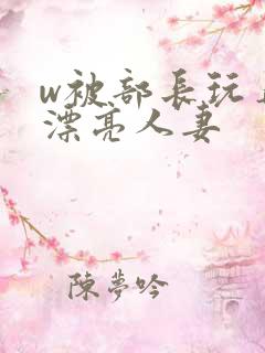 w被部长玩弄的漂亮人妻