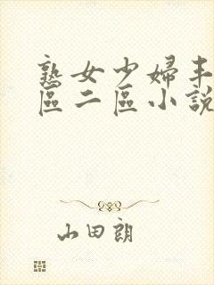 熟女少妇丰满一区二区小说