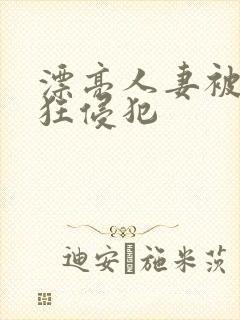 漂亮人妻被公疯狂侵犯