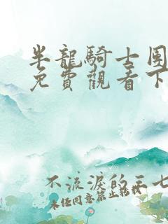 半龙骑士团韩漫免费观看下拉式漫画