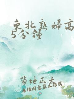 东北熟妇高潮45分钟