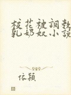 校花被调教成大乳奶奴小说