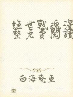 绝世战魂漫画完整免费阅读下拉式六漫画