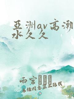 亚洲av高潮喷水久久