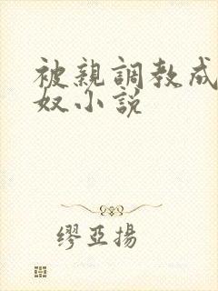 被亲调教成她的奴小说