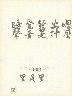 睡觉发出嗯嗯的声音是什么原因