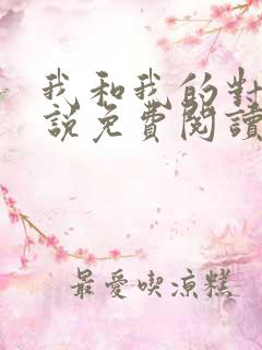 我和我的对家小说免费阅读笔趣阁