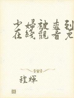 少妇被爽到高潮在线观看免费