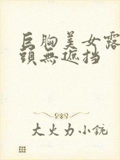 巨胸美女露双奶头无遮挡