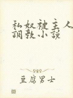 私奴被主人玩弄调教小说