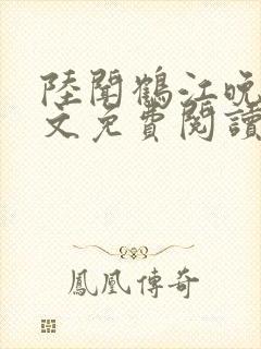 陆闻鹤江晚棠全文免费阅读