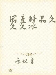 国产精品久久久久久冰