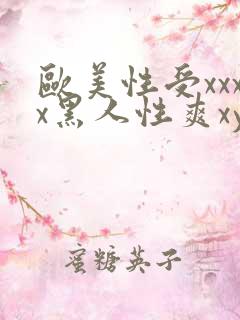 欧美性受xxxx黑人性爽xyx