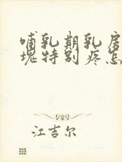 哺乳期乳房有硬块特别疼怎么办