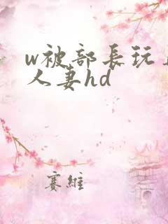w被部长玩弄的人妻hd
