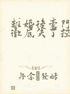 离婚后豪门前夫彻底失了控小说那里可以看