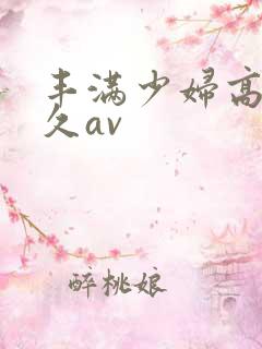 丰满少妇高潮久久av