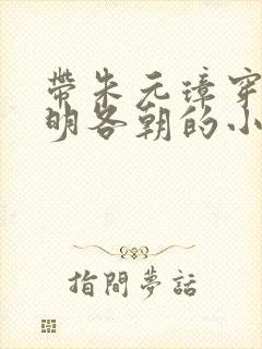 带朱元璋穿越大明各朝的小说