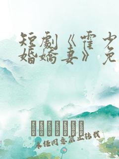 短剧《霍少的抢婚娇妻》免费观看