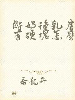 断奶后乳房胀痛有硬块怎么办