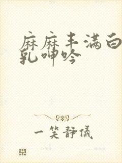 麻麻丰满白嫩双乳呻吟