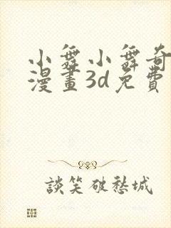 小舞小舞奇遇记漫画3d免费读