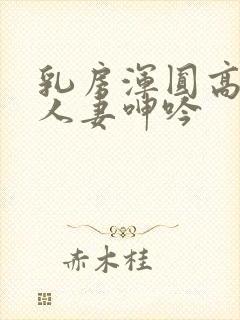 乳房浑圆高耸的人妻呻吟