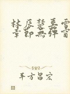 林辰楚嘉雪最新章节无弹窗笔趣阁