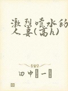 激烈喷水的双性人妻(高h)