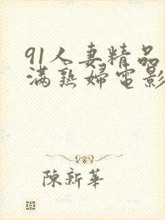 91人妻精品丰满熟妇电影