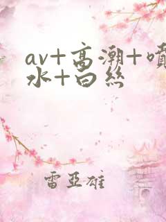 av+高潮+喷水+白丝