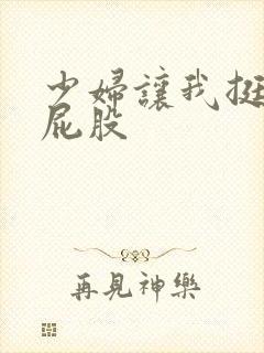 少妇让我挺进大屁股