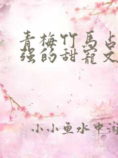 青梅竹马占有欲强的甜宠文