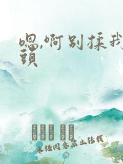 嗯,啊别揉我奶头