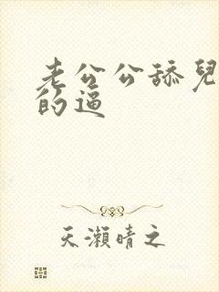 老公公舔儿媳妇的逼