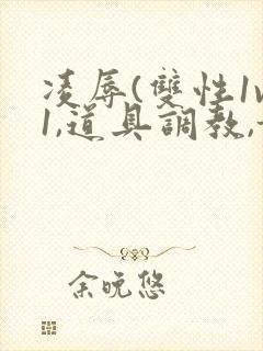 凌辱(双性1v1,道具调教,甜